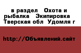  в раздел : Охота и рыбалка » Экипировка . Тверская обл.,Удомля г.